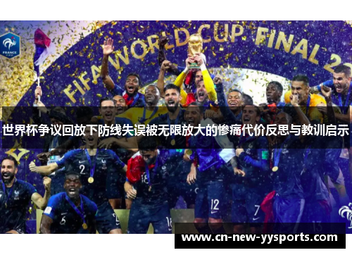 世界杯争议回放下防线失误被无限放大的惨痛代价反思与教训启示