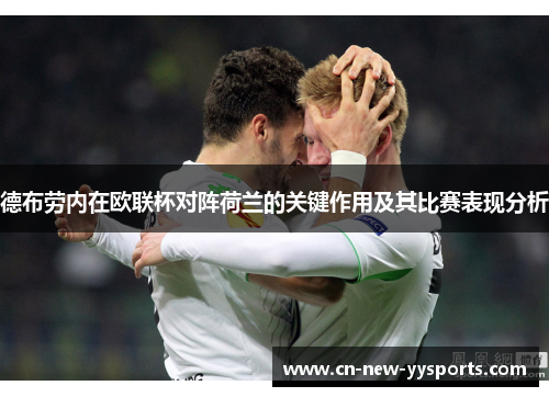 德布劳内在欧联杯对阵荷兰的关键作用及其比赛表现分析