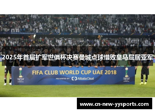 2025年首届扩军世俱杯决赛曼城点球惜败皇马屈居亚军