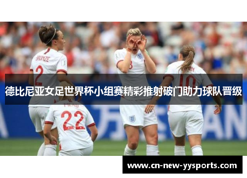 德比尼亚女足世界杯小组赛精彩推射破门助力球队晋级