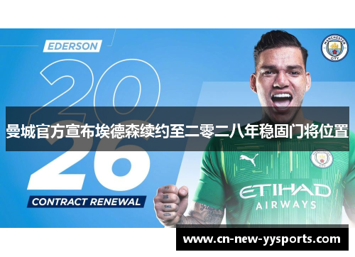 曼城官方宣布埃德森续约至二零二八年稳固门将位置