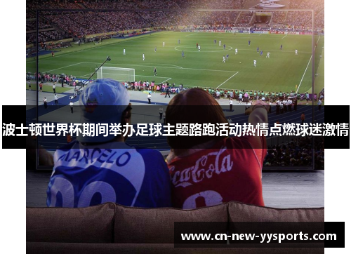 波士顿世界杯期间举办足球主题路跑活动热情点燃球迷激情