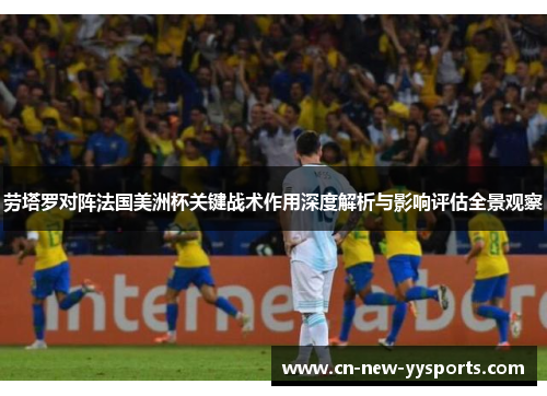 劳塔罗对阵法国美洲杯关键战术作用深度解析与影响评估全景观察