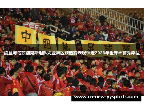 约旦与乌兹别克斯坦队凭亚洲区预选赛表现锁定2026年世界杯首秀席位